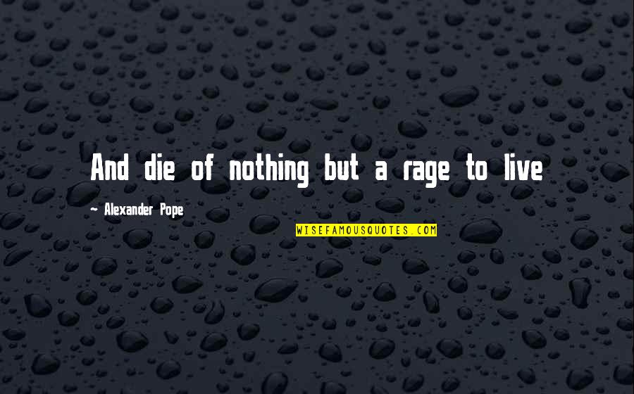 Being Undeniable Quotes By Alexander Pope: And die of nothing but a rage to