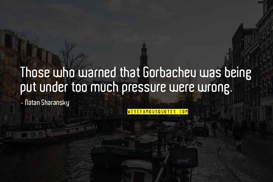 Being Under Pressure Quotes By Natan Sharansky: Those who warned that Gorbachev was being put