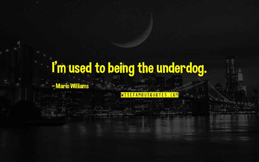 Being Underdog Quotes By Mario Williams: I'm used to being the underdog. Being Underdog Quotes By Mario Williams: I'm used to being the underdog.