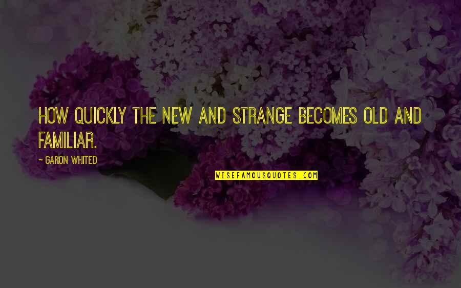 Being Underdogs Quotes By Garon Whited: How quickly the new and strange becomes old