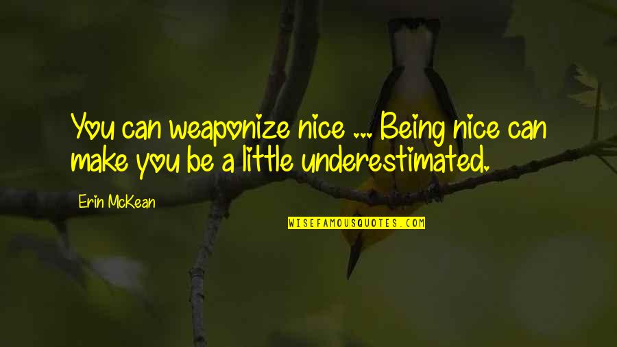 Being Underestimated Quotes By Erin McKean: You can weaponize nice ... Being nice can