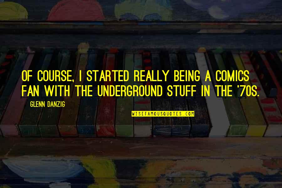 Being Underground Quotes By Glenn Danzig: Of course, I started really being a comics Being Underground Quotes By Glenn Danzig: Of course, I started really being a comics