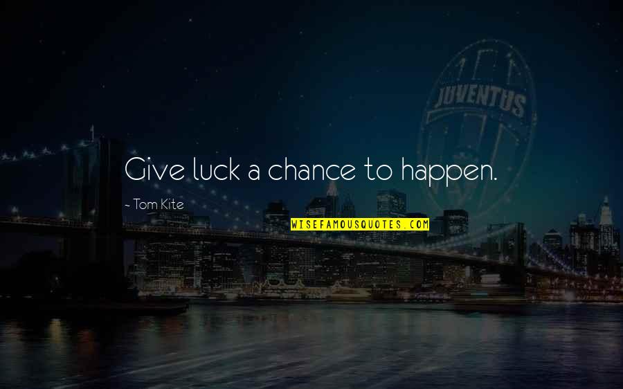 Being Understated Quotes By Tom Kite: Give luck a chance to happen.