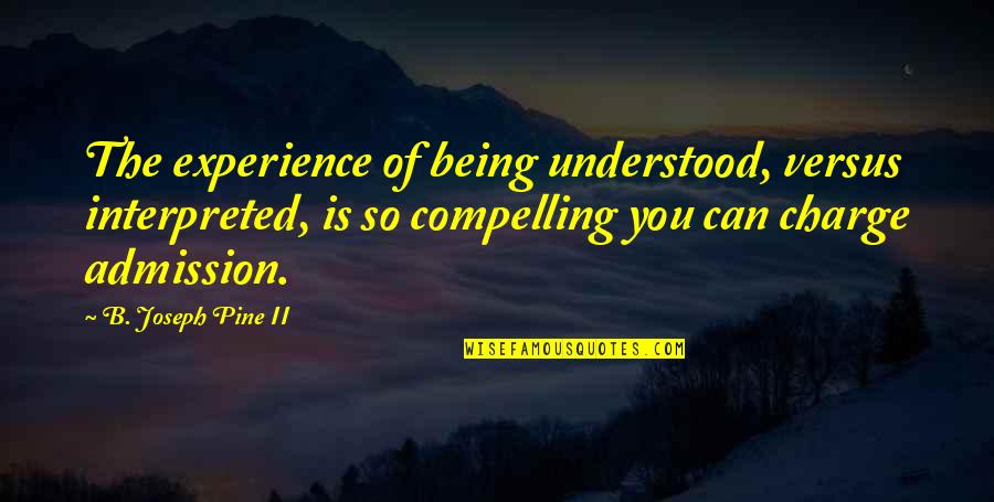 Being Understood Quotes By B. Joseph Pine II: The experience of being understood, versus interpreted, is