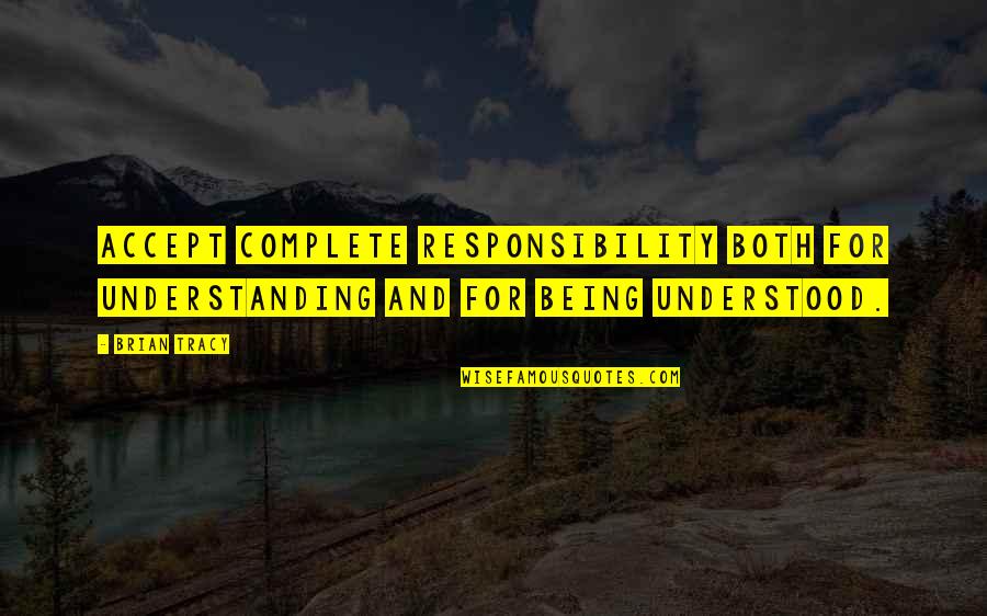Being Understood Quotes By Brian Tracy: Accept complete responsibility both for understanding and for