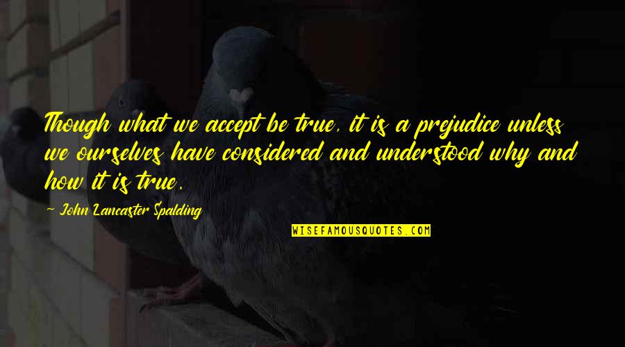 Being Understood Quotes By John Lancaster Spalding: Though what we accept be true, it is