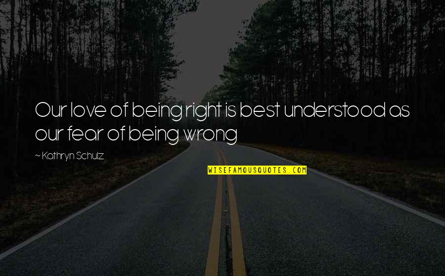 Being Understood Quotes By Kathryn Schulz: Our love of being right is best understood