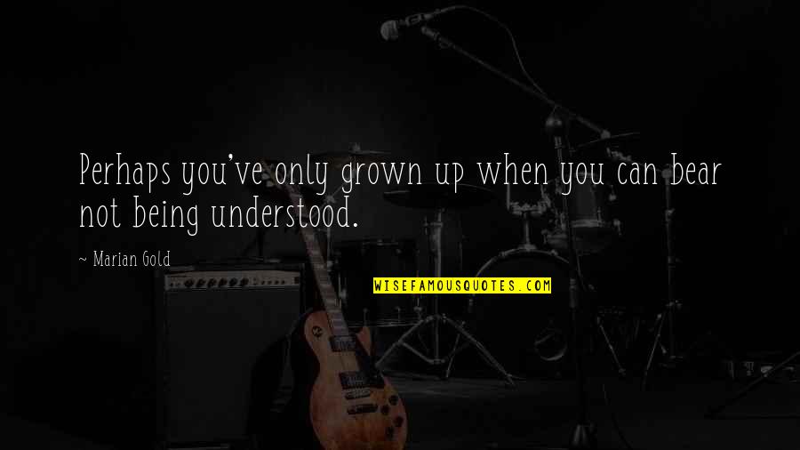 Being Understood Quotes By Marian Gold: Perhaps you've only grown up when you can