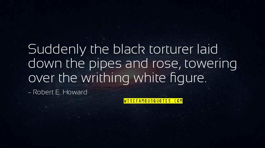 Being Undeserving Quotes By Robert E. Howard: Suddenly the black torturer laid down the pipes