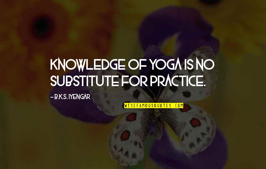 Being Unfaithful Quotes By B.K.S. Iyengar: Knowledge of yoga is no substitute for practice. Being Unfaithful Quotes By B.K.S. Iyengar: Knowledge of yoga is no substitute for practice.
