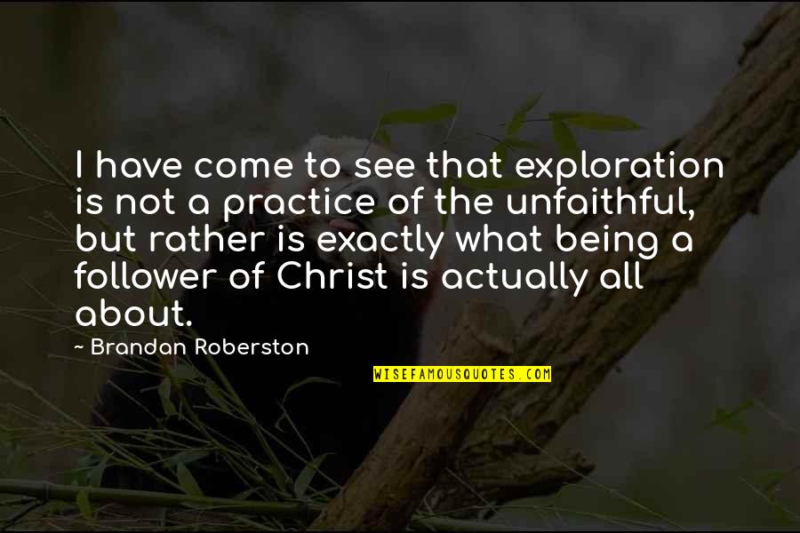 Being Unfaithful Quotes By Brandan Roberston: I have come to see that exploration is Being Unfaithful Quotes By Brandan Roberston: I have come to see that exploration is