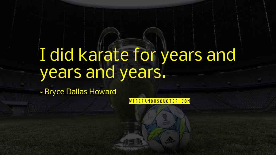 Being Unfiltered Quotes By Bryce Dallas Howard: I did karate for years and years and Being Unfiltered Quotes By Bryce Dallas Howard: I did karate for years and years and