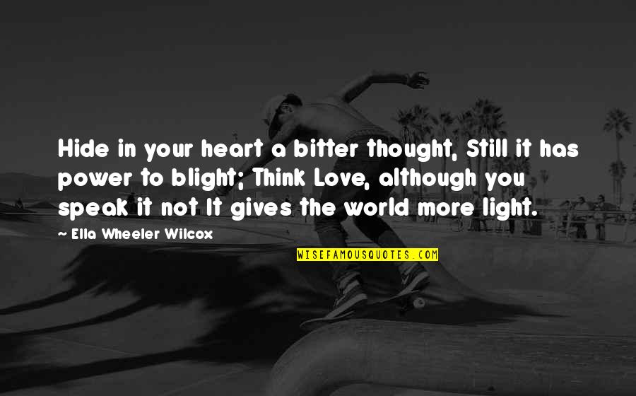 Being Unfiltered Quotes By Ella Wheeler Wilcox: Hide in your heart a bitter thought, Still
