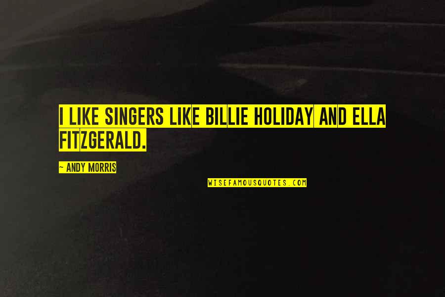 Being Unforgettable Person Quotes By Andy Morris: I like singers like Billie Holiday and Ella