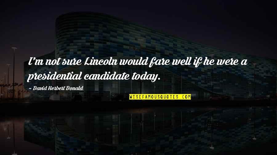 Being Unforgettable Person Quotes By David Herbert Donald: I'm not sure Lincoln would fare well if