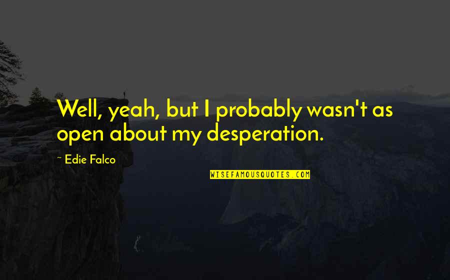 Being Unforgettable Person Quotes By Edie Falco: Well, yeah, but I probably wasn't as open
