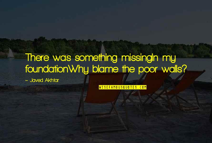 Being Unguarded Quotes By Javed Akhtar: There was something missingIn my foundationWhy blame the