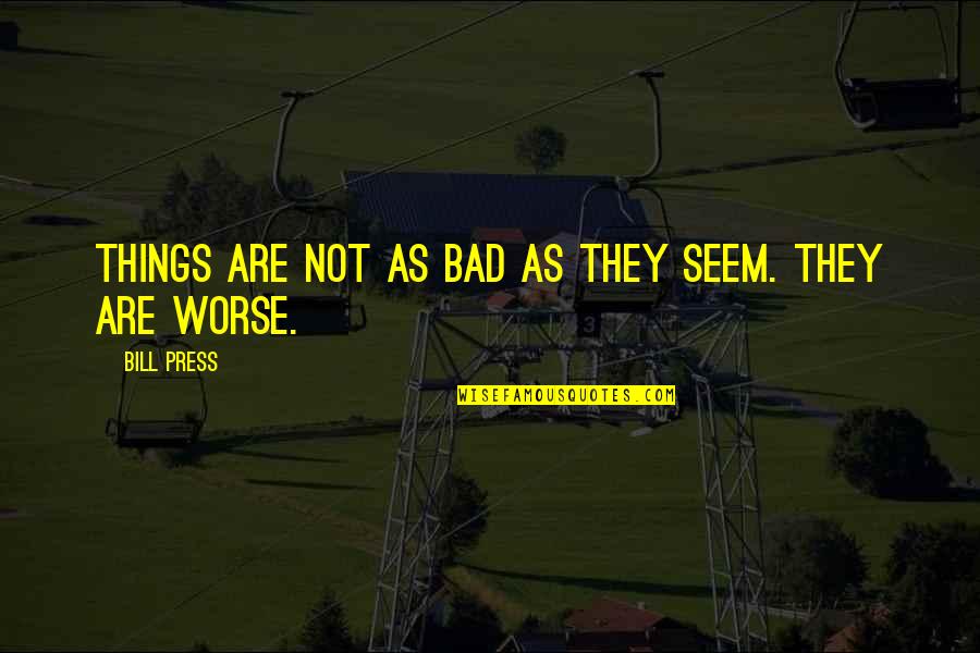 Being Unhappy With Yourself Quotes By Bill Press: Things are not as bad as they seem.