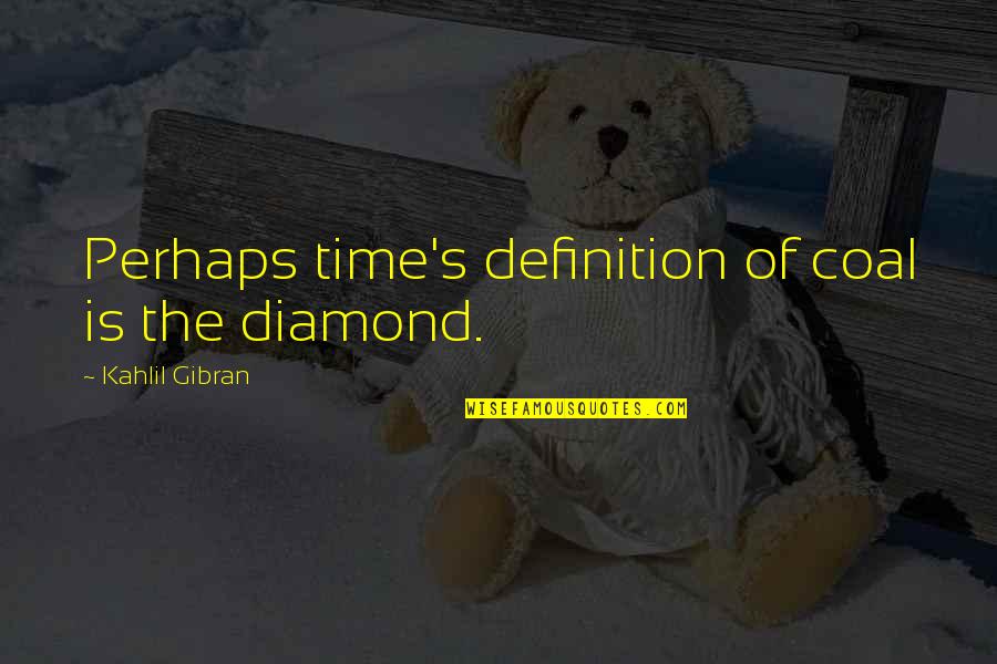 Being Unimportant Quotes By Kahlil Gibran: Perhaps time's definition of coal is the diamond.