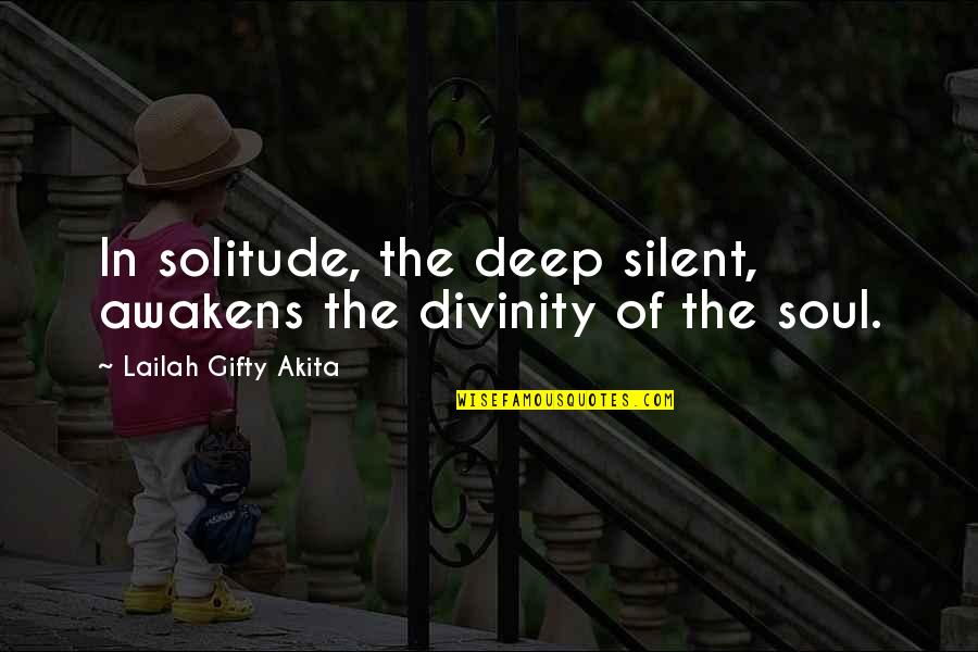 Being Uninspired Quotes By Lailah Gifty Akita: In solitude, the deep silent, awakens the divinity