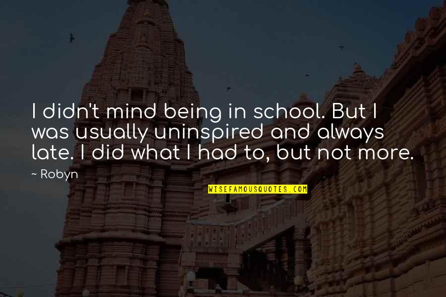 Being Uninspired Quotes By Robyn: I didn't mind being in school. But I