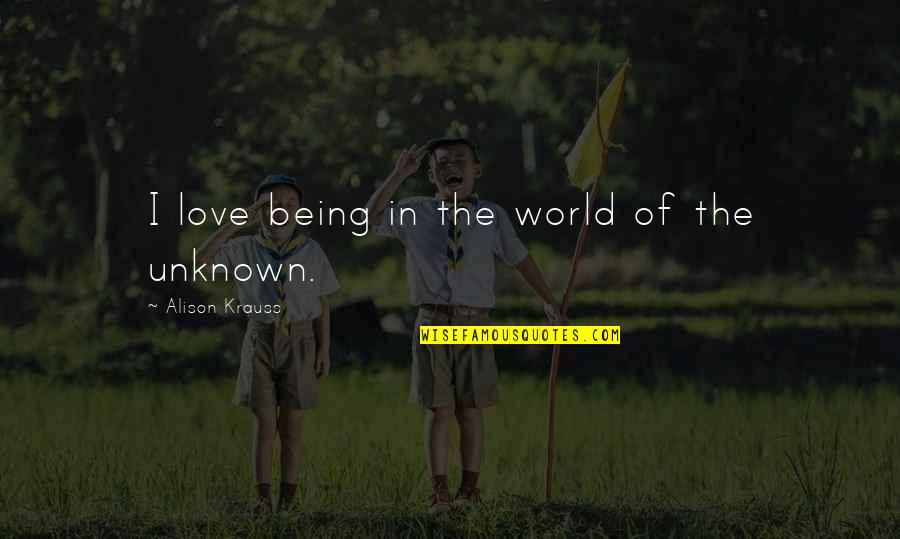 Being Unknown Quotes By Alison Krauss: I love being in the world of the