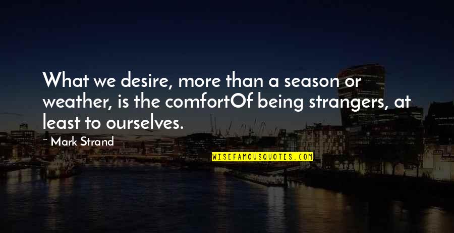 Being Unknown Quotes By Mark Strand: What we desire, more than a season or