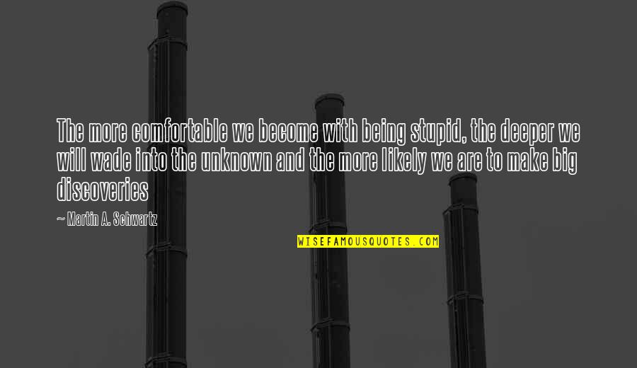 Being Unknown Quotes By Martin A. Schwartz: The more comfortable we become with being stupid,