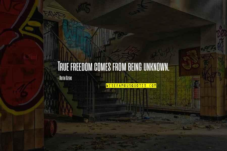 Being Unknown Quotes By Ruth Ozeki: True freedom comes from being unknown.