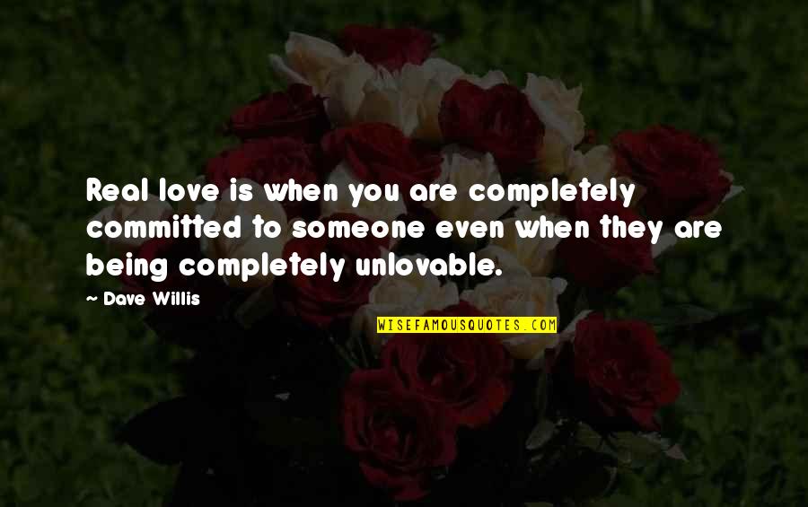 Being Unlovable Quotes By Dave Willis: Real love is when you are completely committed