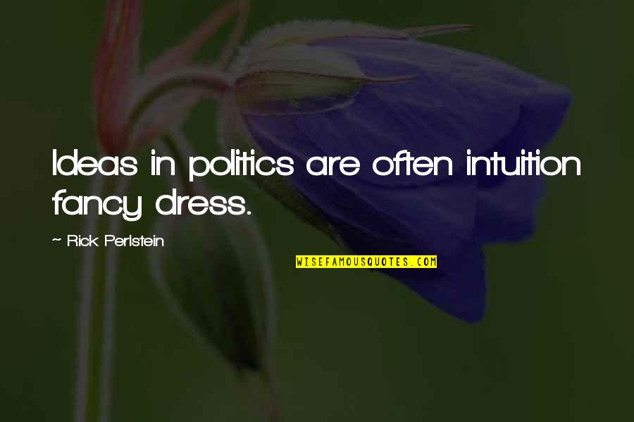 Being Unmotivated Quotes By Rick Perlstein: Ideas in politics are often intuition fancy dress.