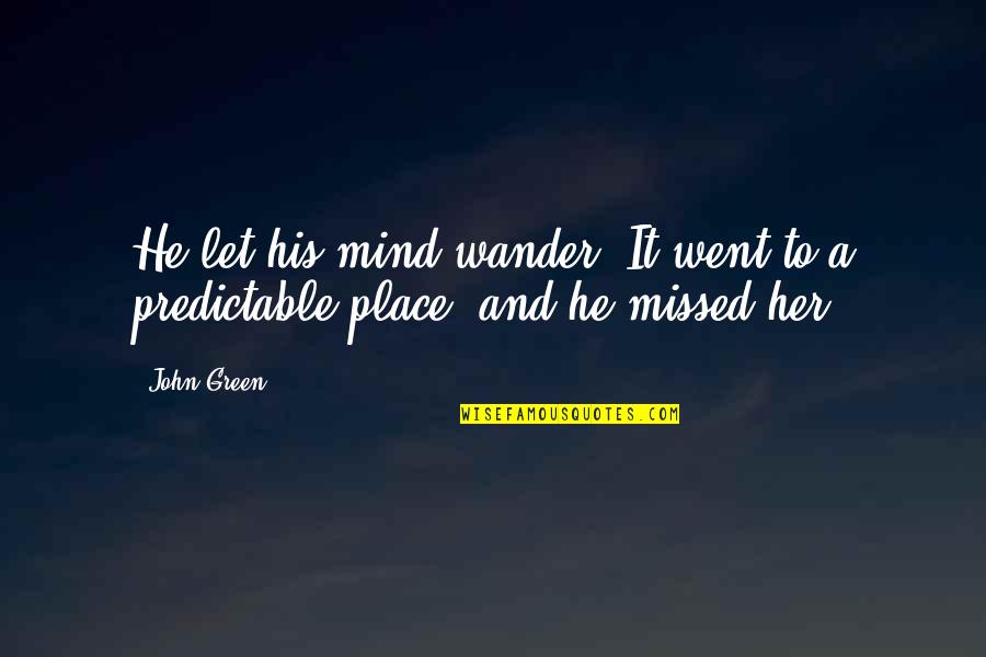 Being Unnerved Quotes By John Green: He let his mind wander. It went to