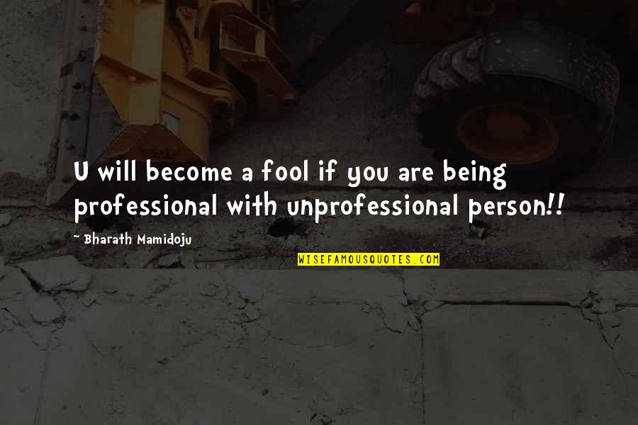 Being Unprofessional Quotes By Bharath Mamidoju: U will become a fool if you are