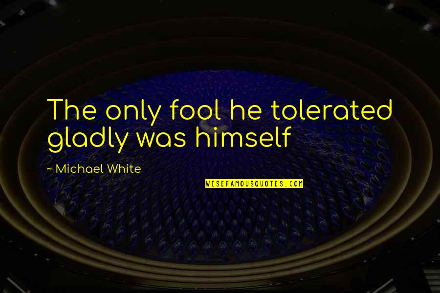 Being Unstoppable Quotes By Michael White: The only fool he tolerated gladly was himself