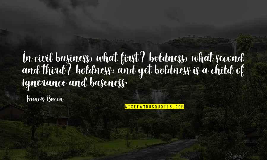 Being Unsupervised Quotes By Francis Bacon: In civil business; what first? boldness; what second