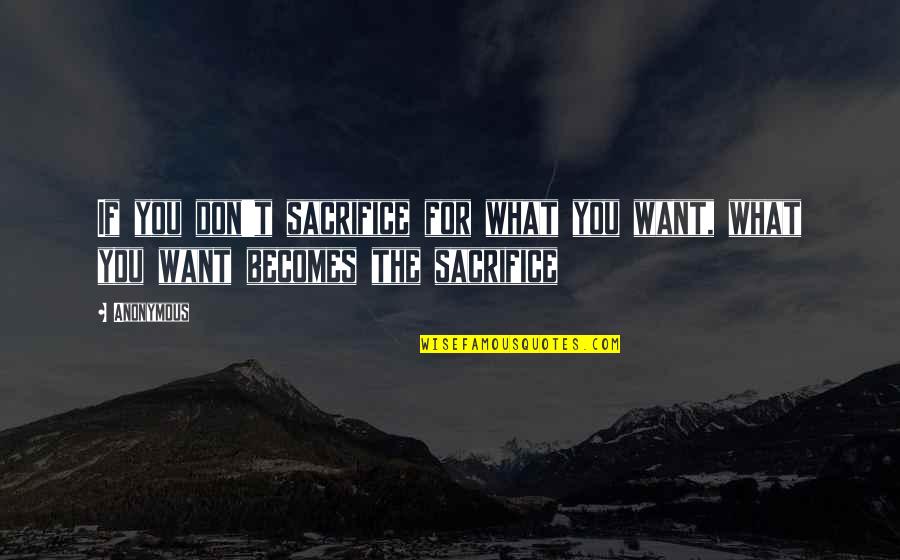 Being Unsupported Quotes By Anonymous: If you don't sacrifice for what you want,