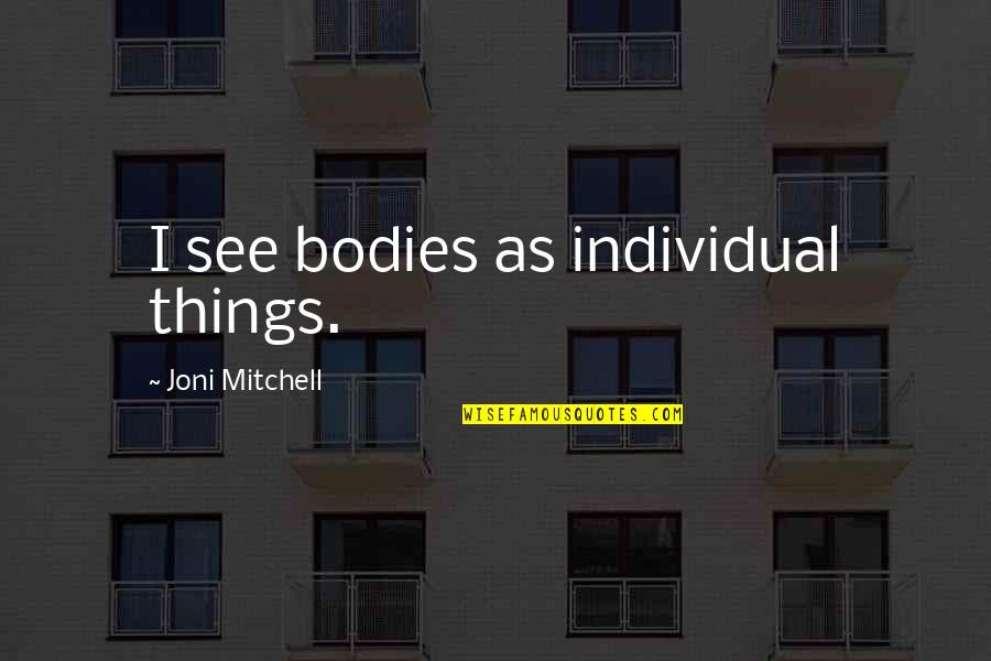 Being Unsure Of Future Quotes By Joni Mitchell: I see bodies as individual things.