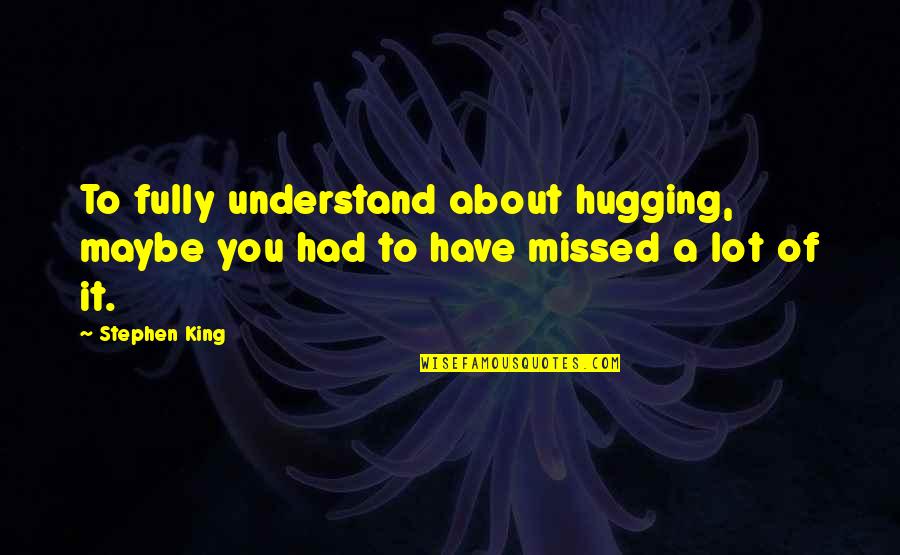 Being Untrusted Quotes By Stephen King: To fully understand about hugging, maybe you had