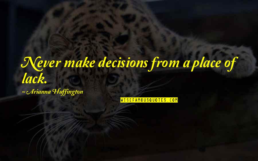 Being Unwelcome Quotes By Arianna Huffington: Never make decisions from a place of lack. Being Unwelcome Quotes By Arianna Huffington: Never make decisions from a place of lack.