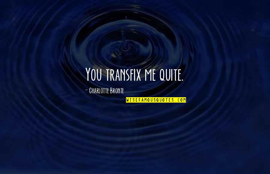Being Unwelcome Quotes By Charlotte Bronte: You transfix me quite.