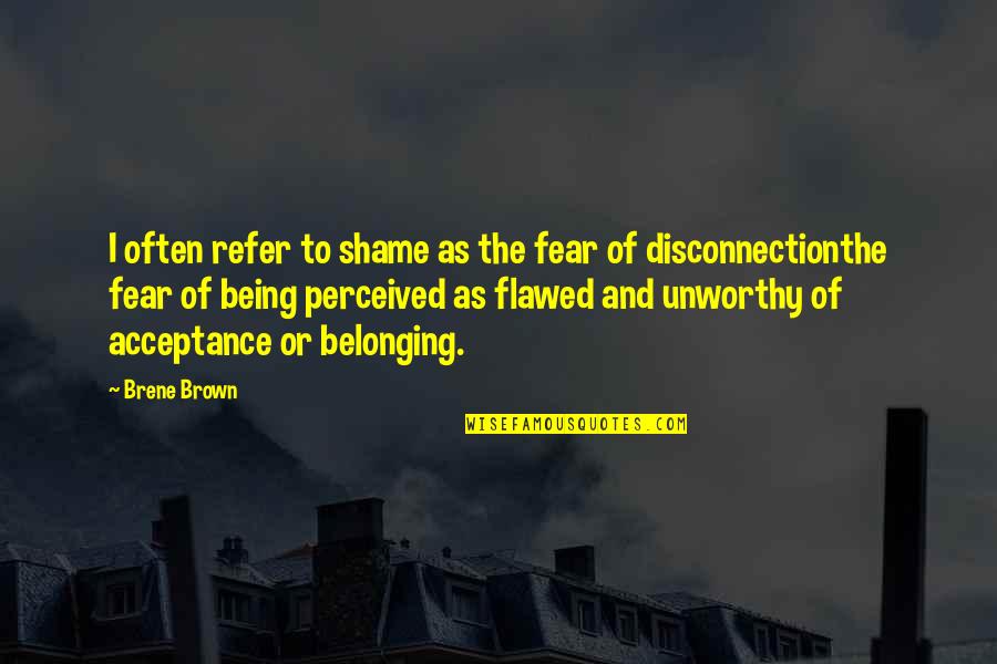 Being Unworthy Quotes By Brene Brown: I often refer to shame as the fear