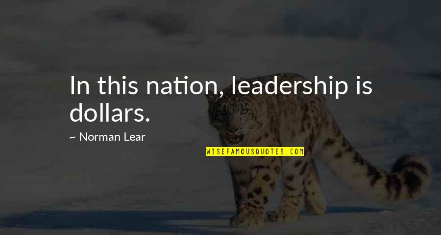 Being Unworthy Quotes By Norman Lear: In this nation, leadership is dollars.