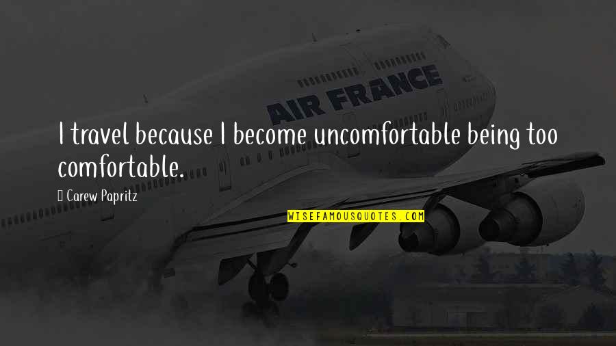 Being Up All Night Thinking Quotes By Carew Papritz: I travel because I become uncomfortable being too Being Up All Night Thinking Quotes By Carew Papritz: I travel because I become uncomfortable being too