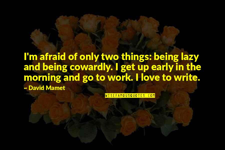 Being Up Early Quotes By David Mamet: I'm afraid of only two things: being lazy