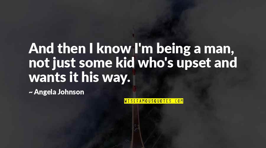 Being Upset Quotes By Angela Johnson: And then I know I'm being a man,