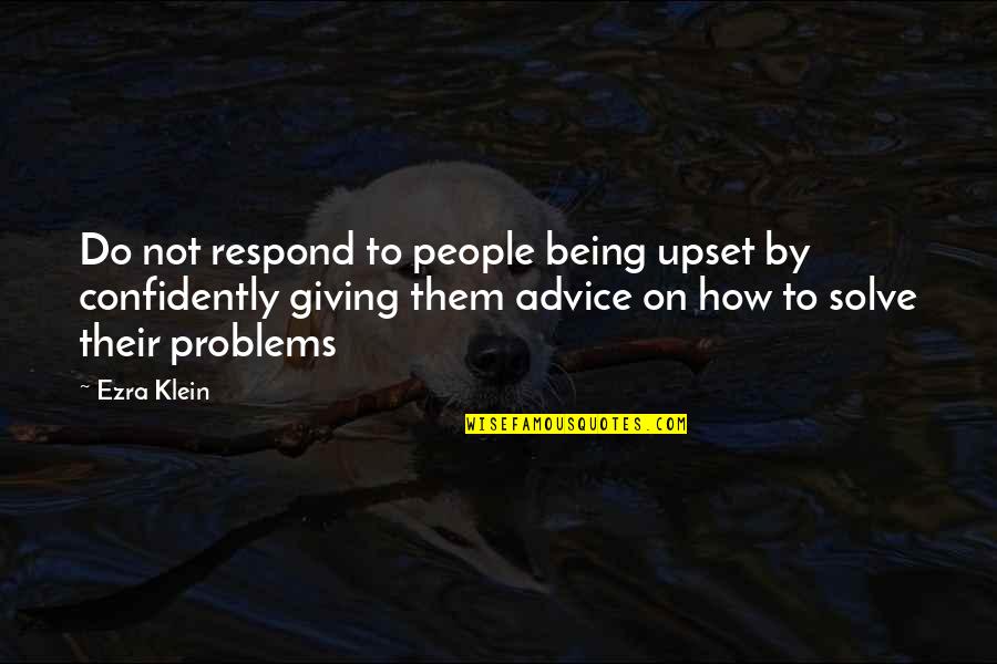 Being Upset Quotes By Ezra Klein: Do not respond to people being upset by