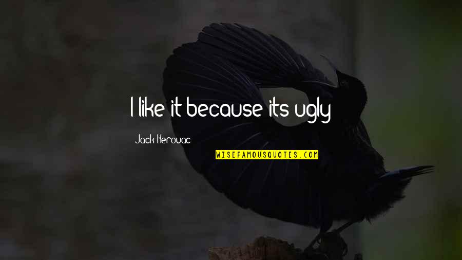 Being Upside Down Quotes By Jack Kerouac: I like it because its ugly