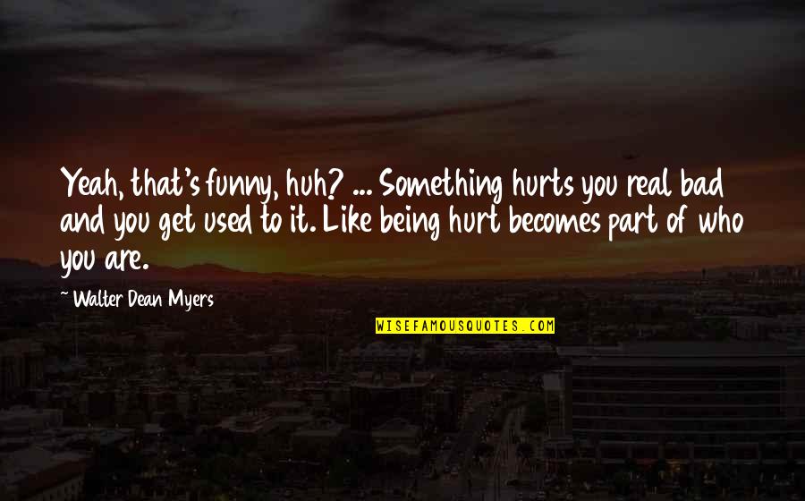 Being Used And Hurt Quotes By Walter Dean Myers: Yeah, that's funny, huh? ... Something hurts you