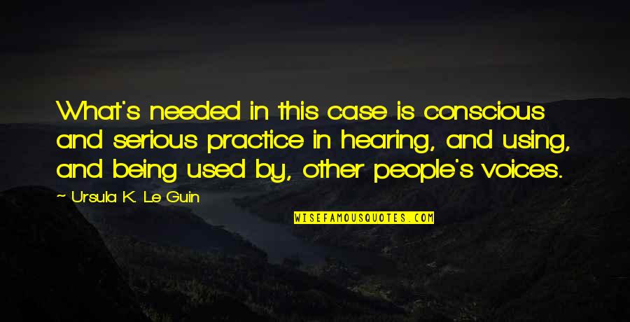 Being Used By People Quotes By Ursula K. Le Guin: What's needed in this case is conscious and Being Used By People Quotes By Ursula K. Le Guin: What's needed in this case is conscious and