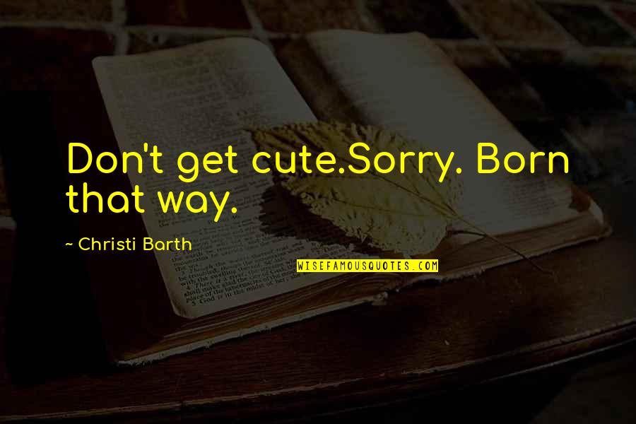 Being Used By Your Boyfriend Quotes By Christi Barth: Don't get cute.Sorry. Born that way.